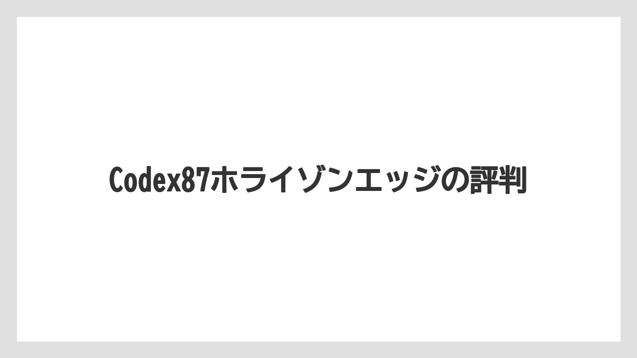 Codex87ホライゾンエッジの評判