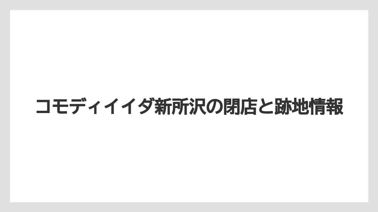コモディイイダ新所沢の閉店と跡地情報