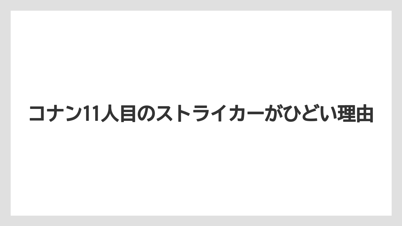 コナン11人目のストライカーがひどい理由