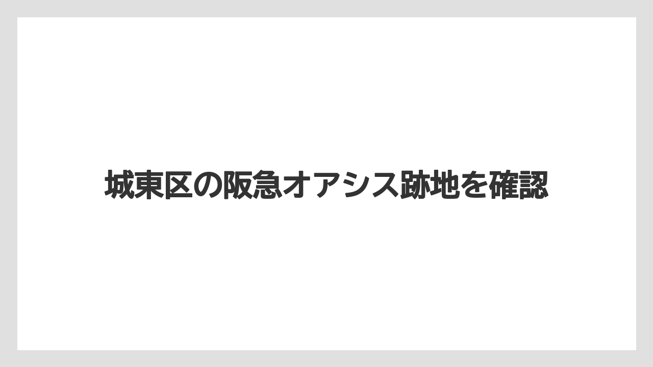 城東区の阪急オアシス跡地を確認