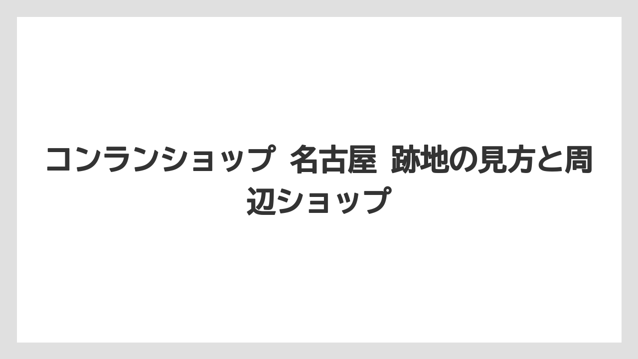 コンランショップ 名古屋 跡地の見方と周辺ショップ