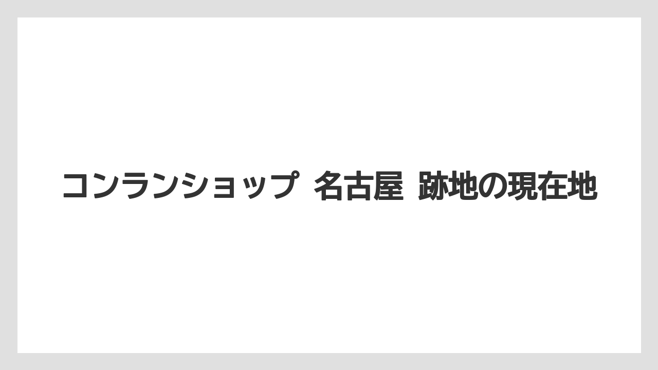 コンランショップ 名古屋 跡地の現在地