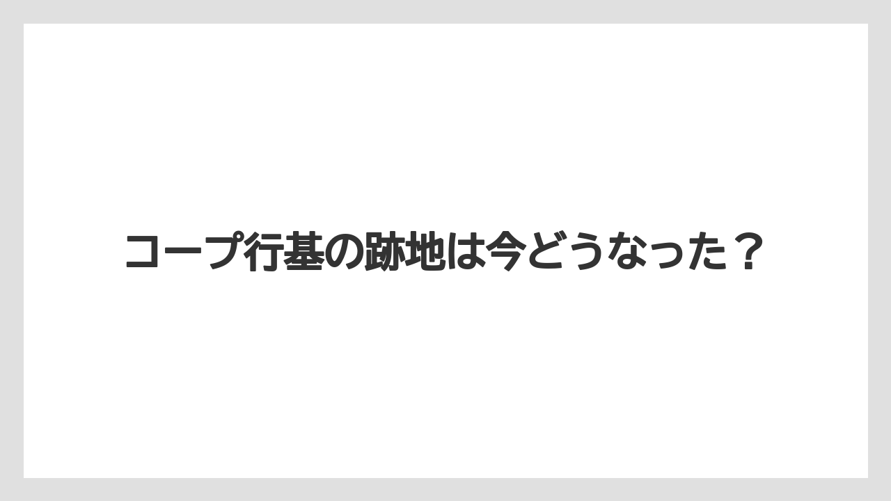 コープ行基の跡地は今どうなった？