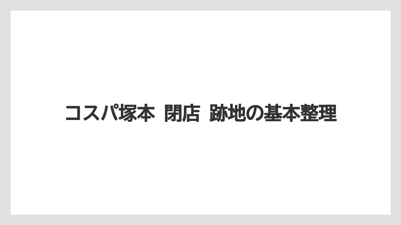 コスパ塚本 閉店 跡地の基本整理