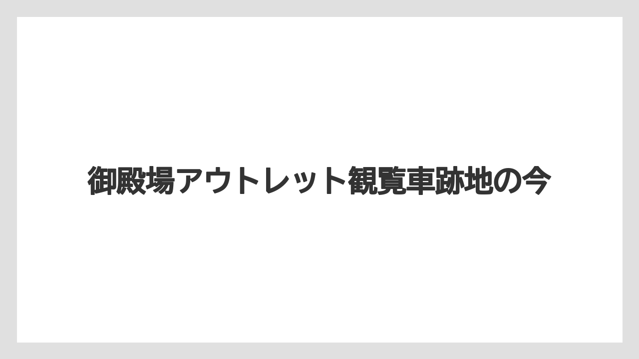 御殿場アウトレット観覧車跡地の今