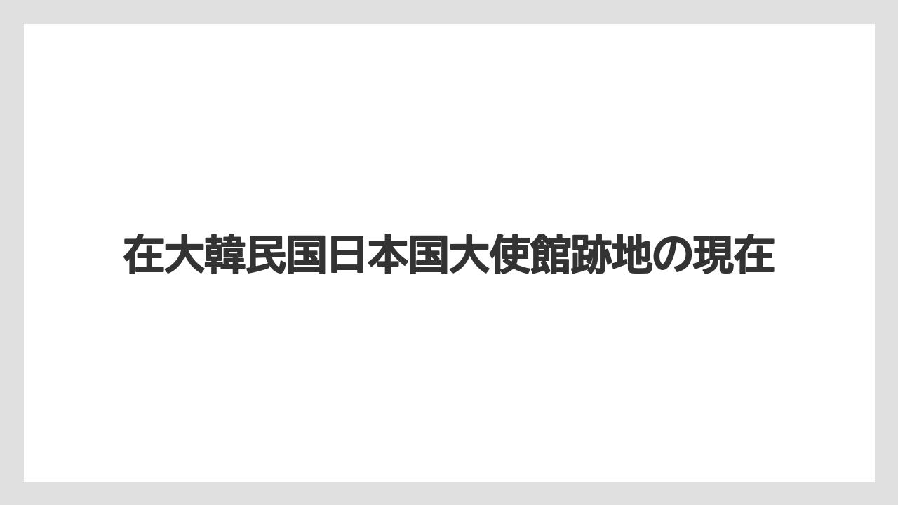 在大韓民国日本国大使館跡地の現在
