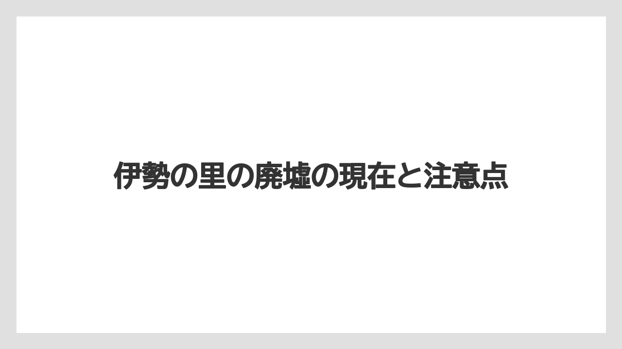 伊勢の里の廃墟の現在と注意点