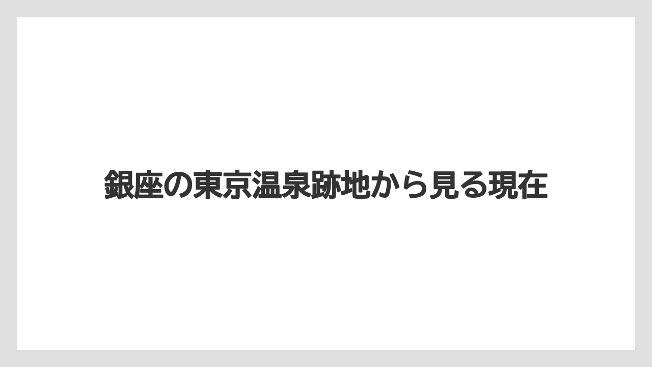 銀座の東京温泉跡地から見る現在