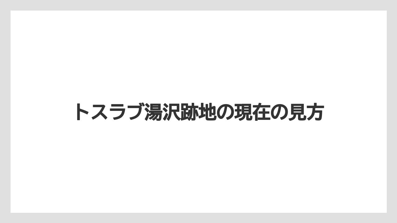 トスラブ湯沢跡地の現在の見方
