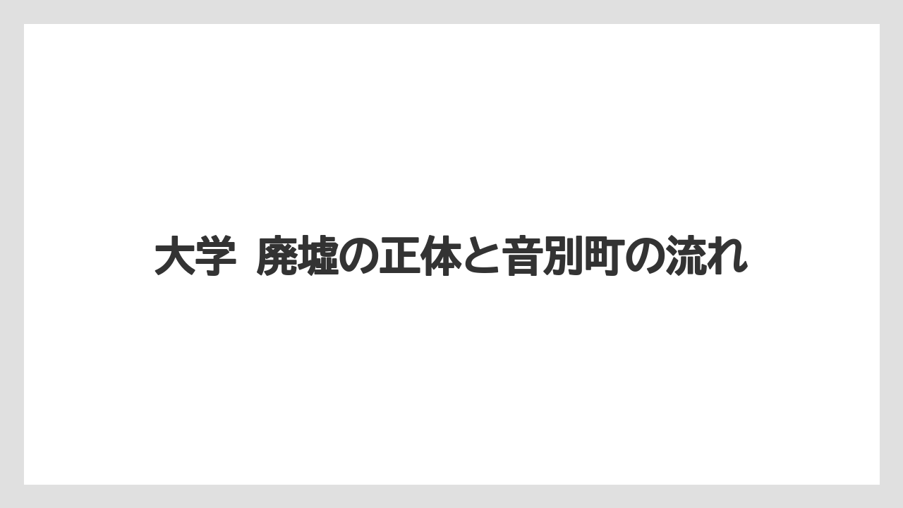 大学 廃墟の正体と音別町の流れ
