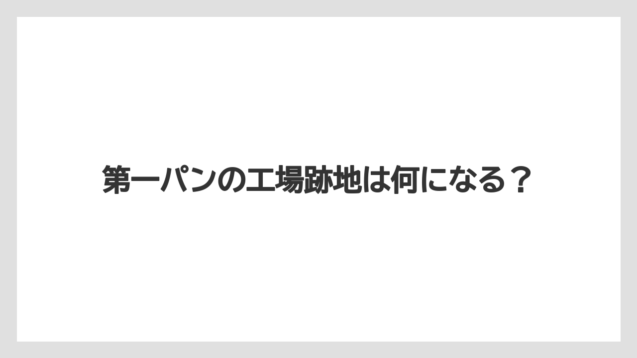 第一パンの工場跡地は何になる？