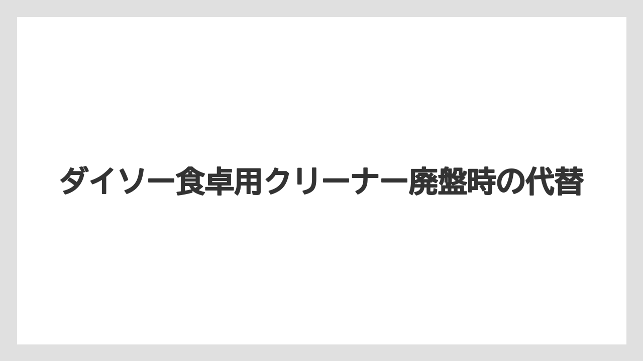 ダイソー食卓用クリーナー廃盤時の代替