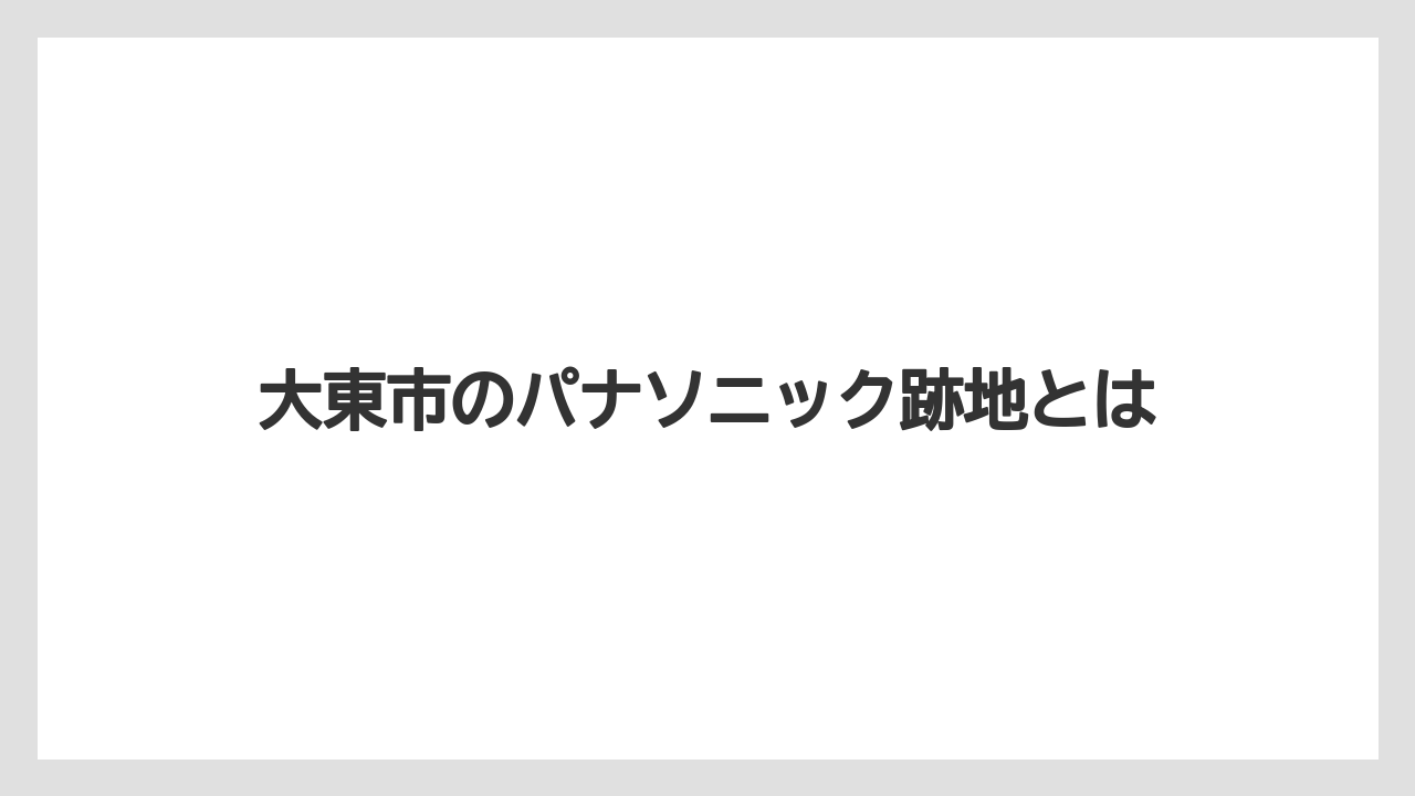 大東市のパナソニック跡地とは