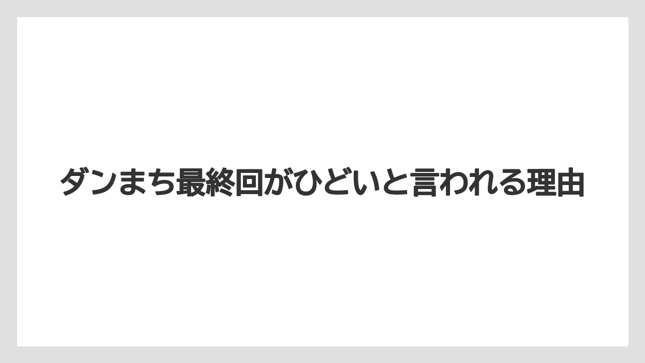ダンまち最終回がひどいと言われる理由