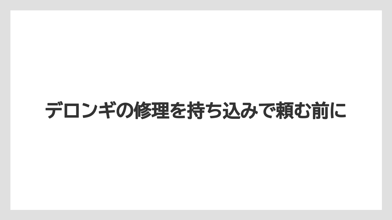 デロンギの修理を持ち込みで頼む前に