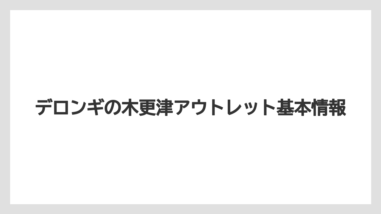 デロンギの木更津アウトレット基本情報