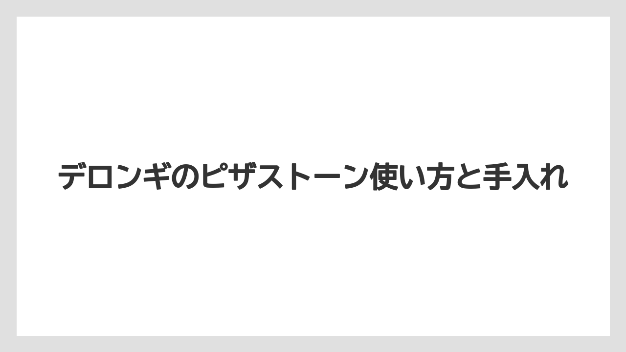 デロンギのピザストーン使い方と手入れ