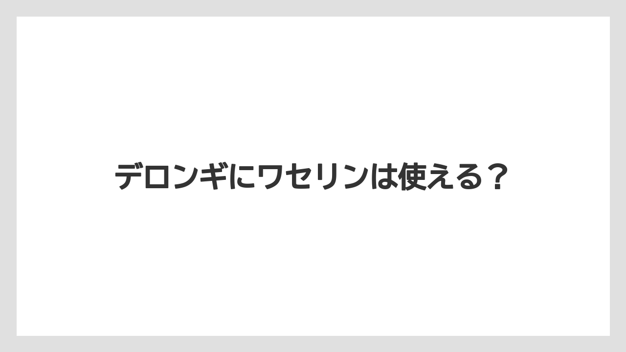 デロンギにワセリンは使える？