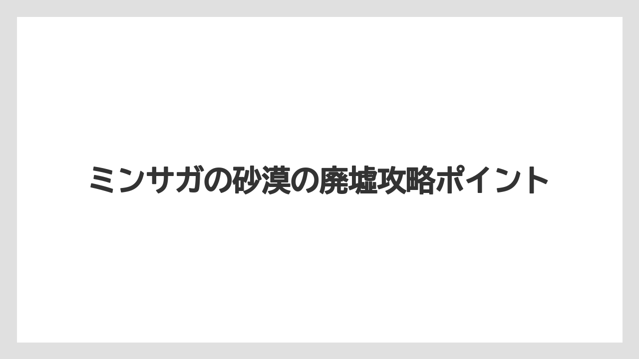 ミンサガの砂漠の廃墟攻略ポイント