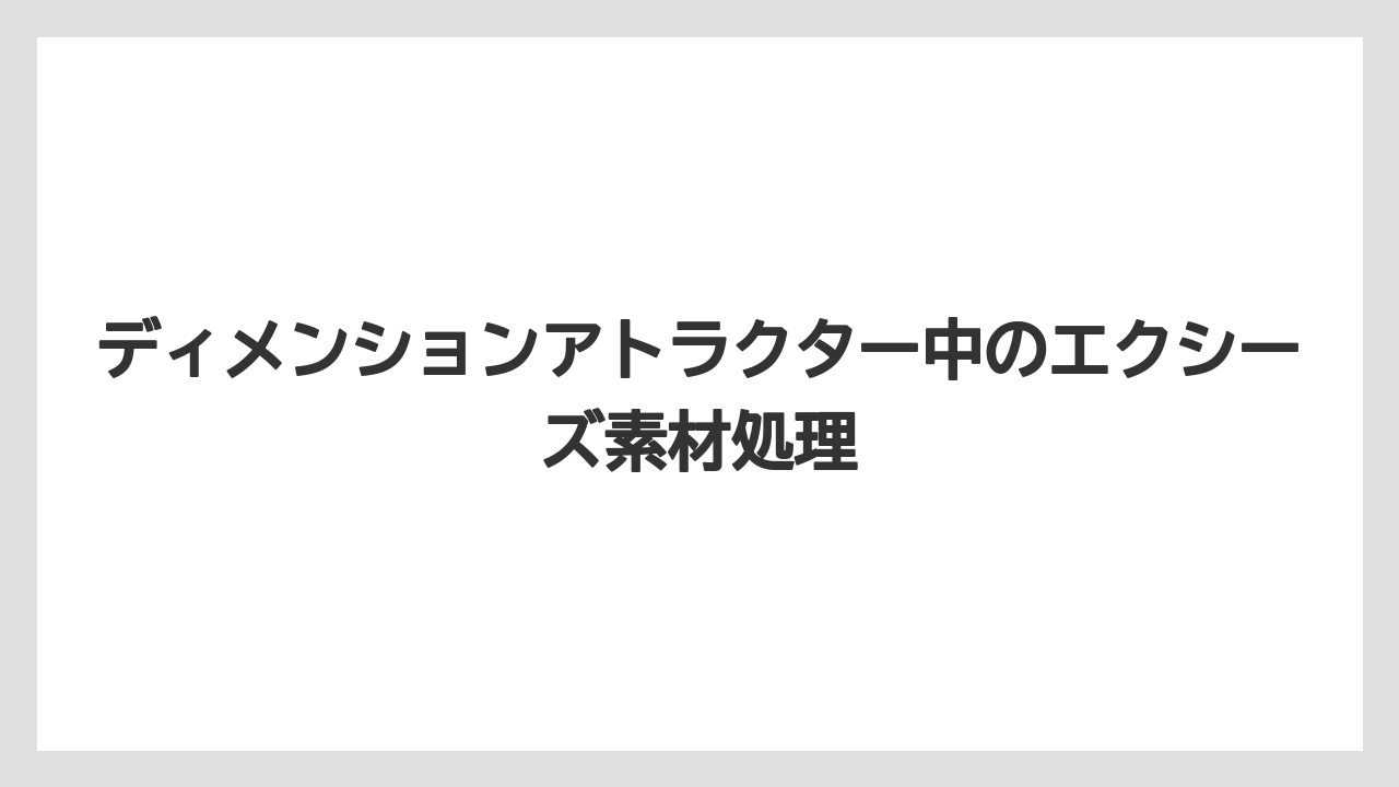 ディメンションアトラクター中のエクシーズ素材処理