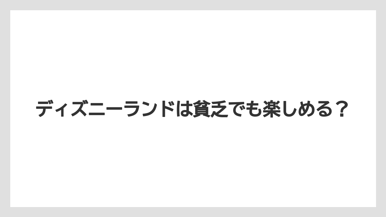 ディズニーランドは貧乏でも楽しめる?