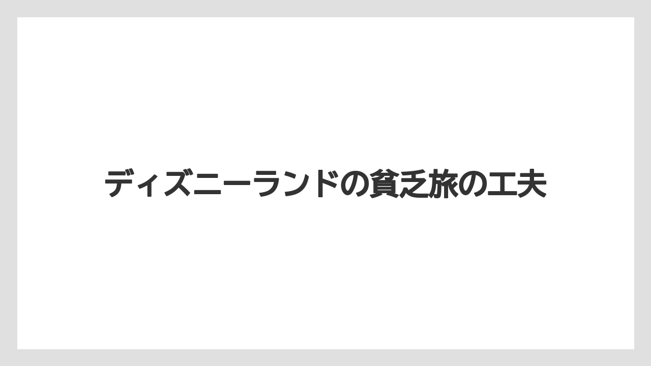 ディズニーランドの貧乏旅の工夫