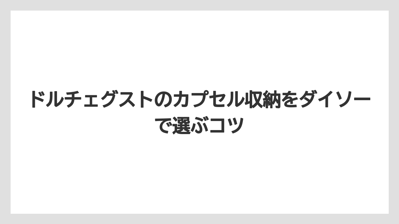 ドルチェグストのカプセル収納をダイソーで選ぶコツ
