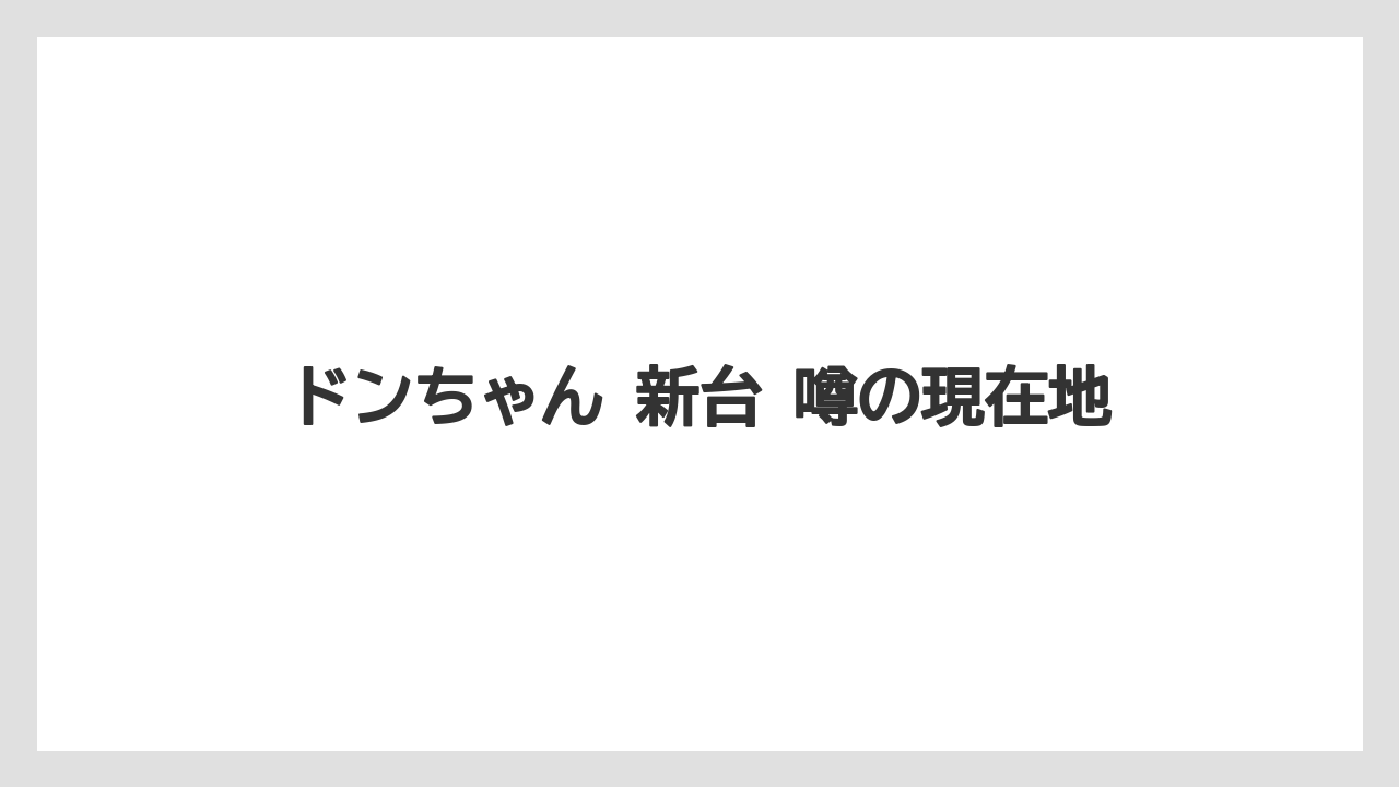 ドンちゃん 新台 噂の現在地