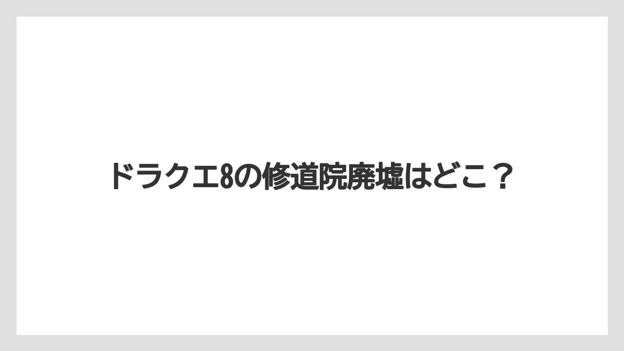 ドラクエ8の修道院廃墟はどこ？