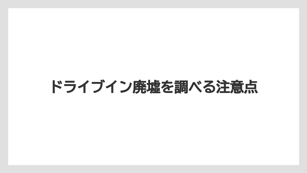 ドライブイン廃墟を調べる注意点