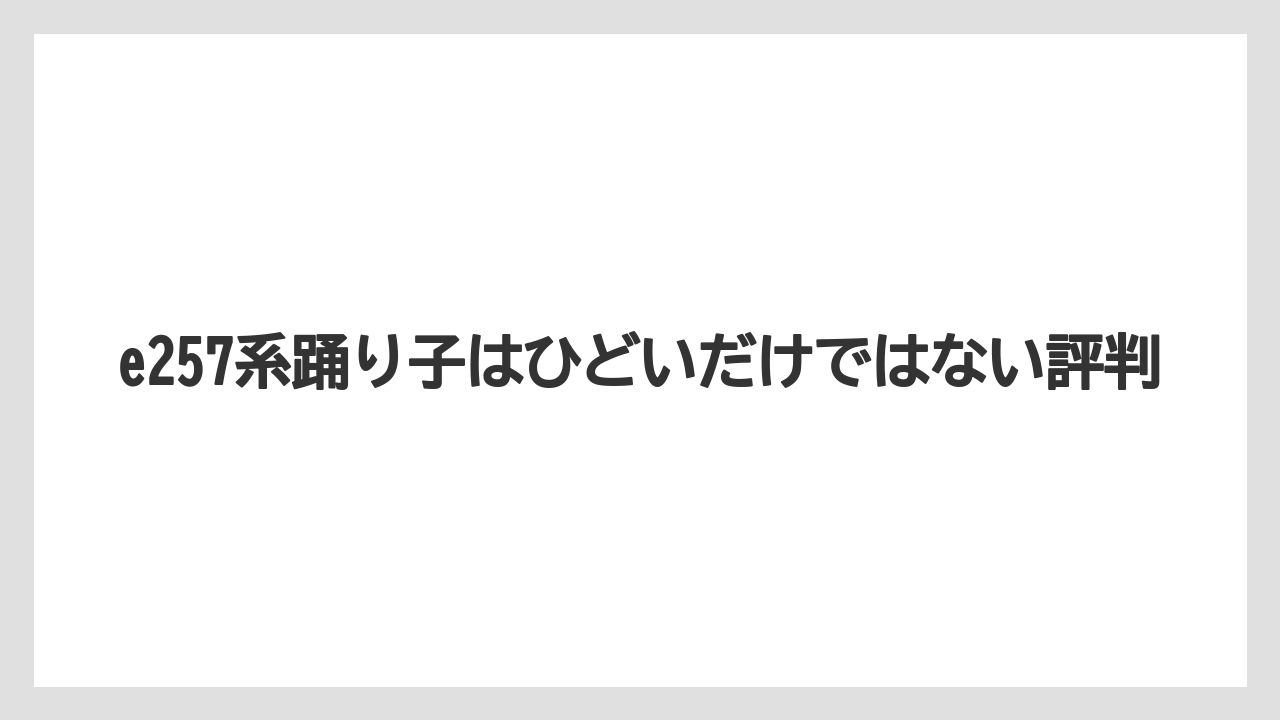 e257系踊り子はひどいだけではない評判