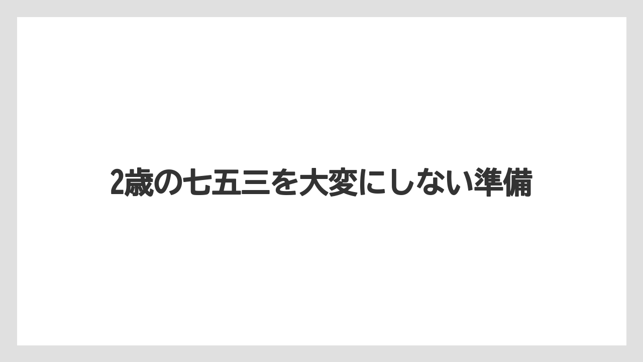 2歳の七五三を大変にしない準備