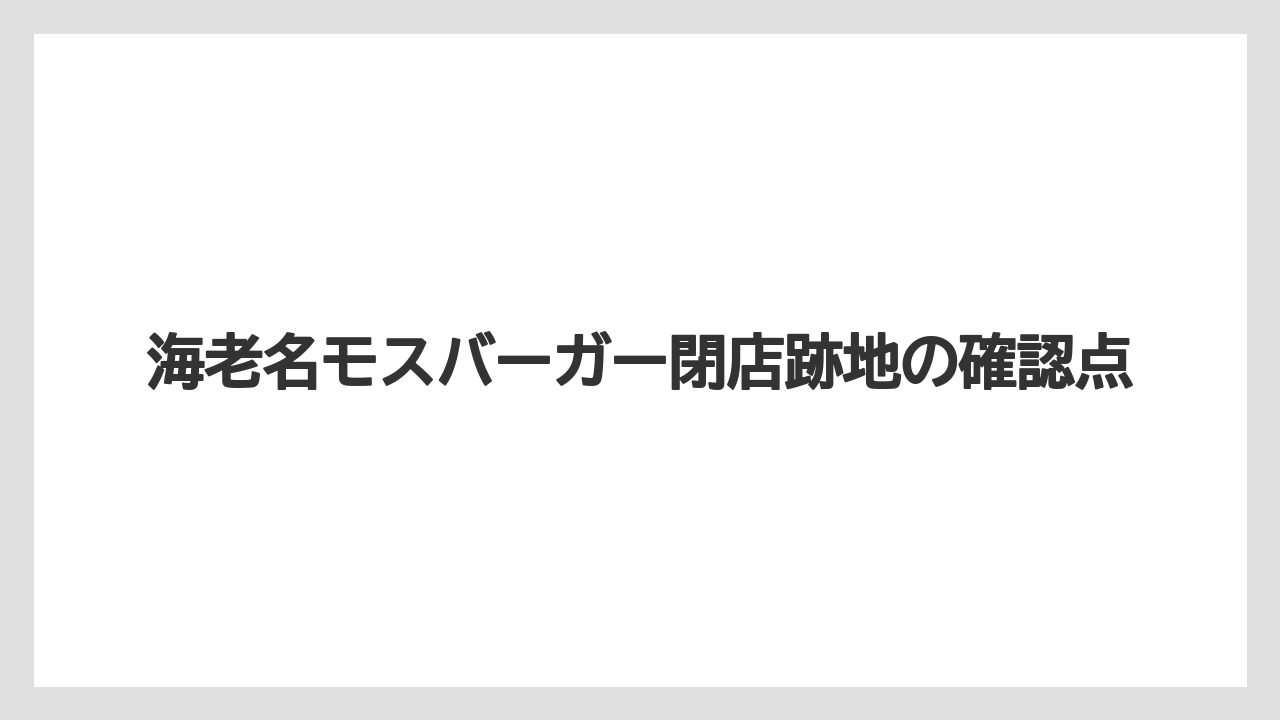 海老名モスバーガー閉店跡地の確認点