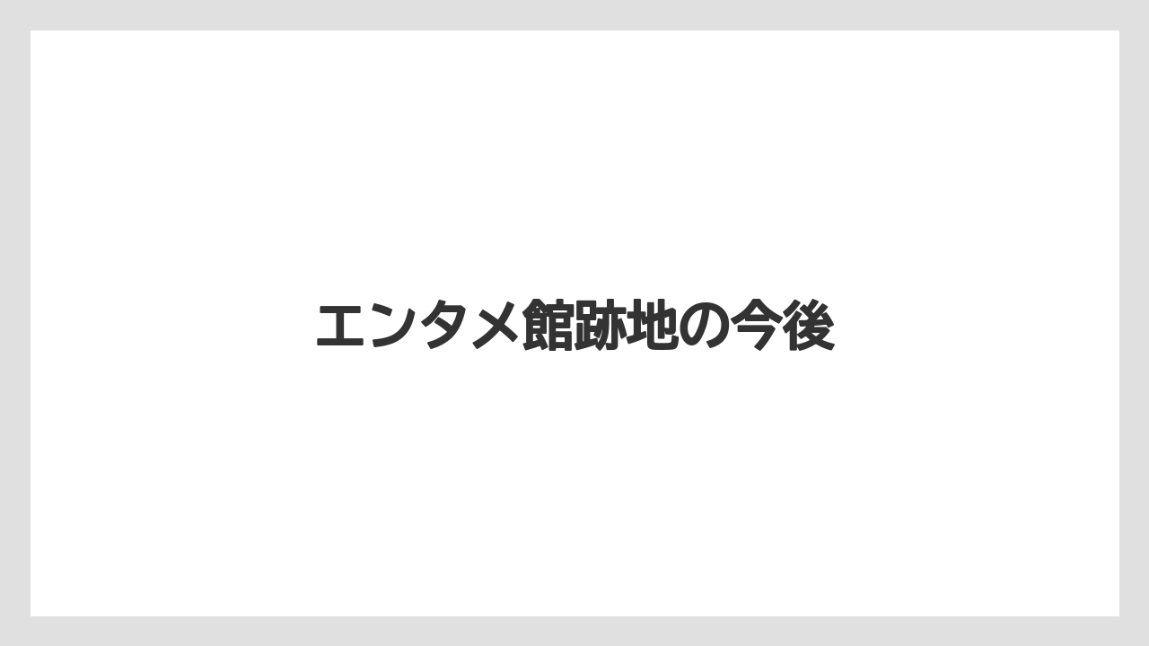 エンタメ館跡地の今後
