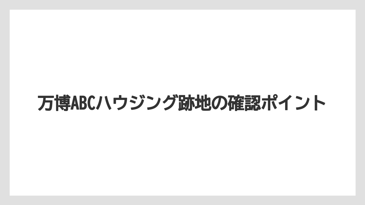 万博ABCハウジング跡地の確認ポイント
