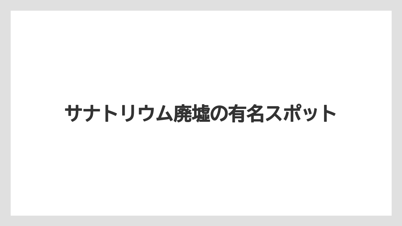 サナトリウム廃墟の有名スポット