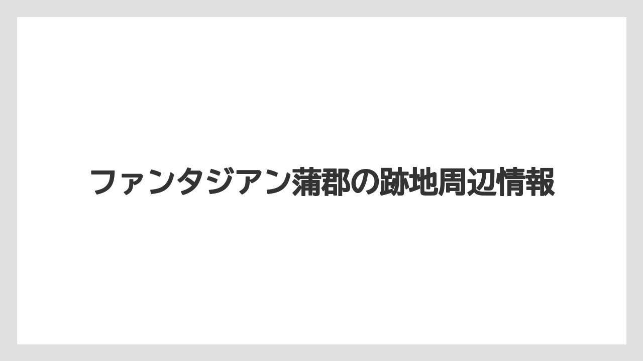 ファンタジアン蒲郡の跡地周辺情報