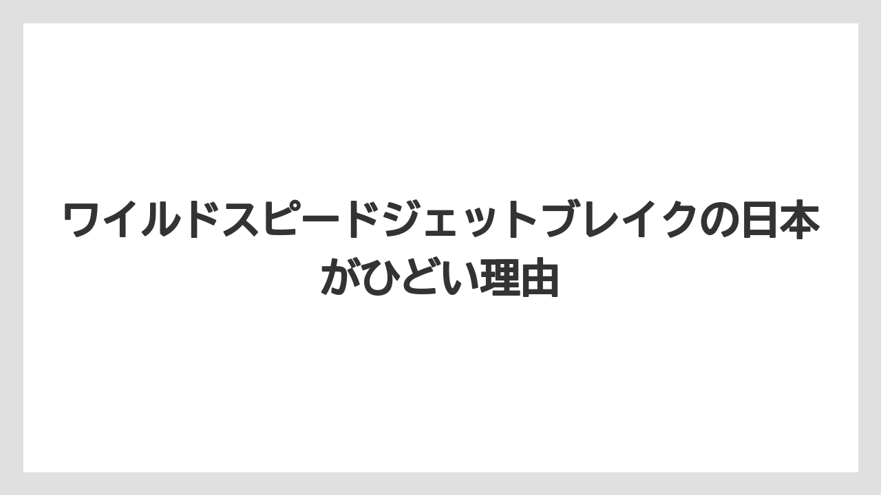 ワイルドスピードジェットブレイクの日本がひどい理由