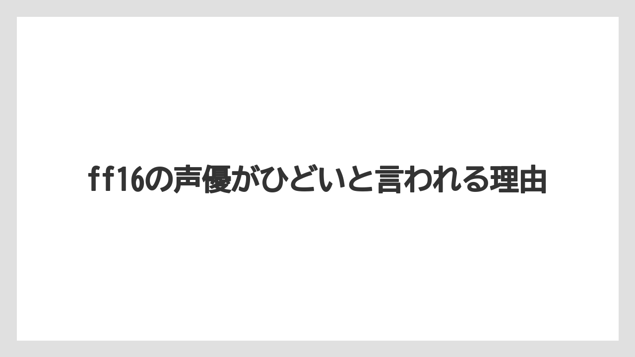 ff16の声優がひどいと言われる理由