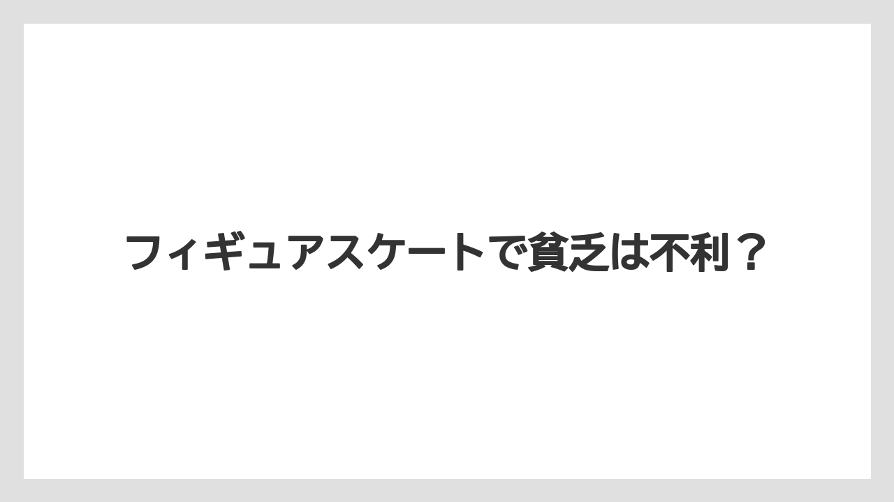 フィギュアスケートで貧乏は不利?