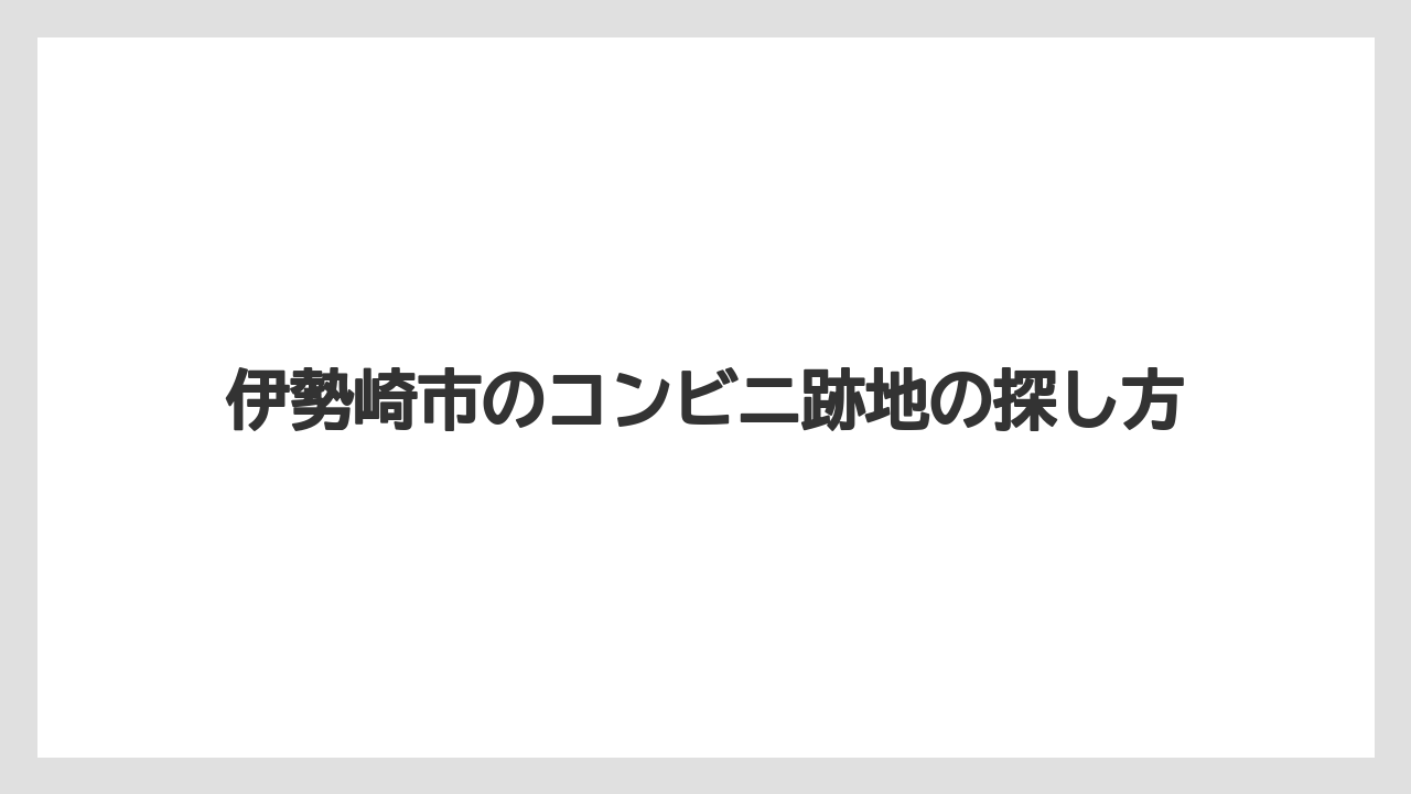 伊勢崎市のコンビニ跡地の探し方
