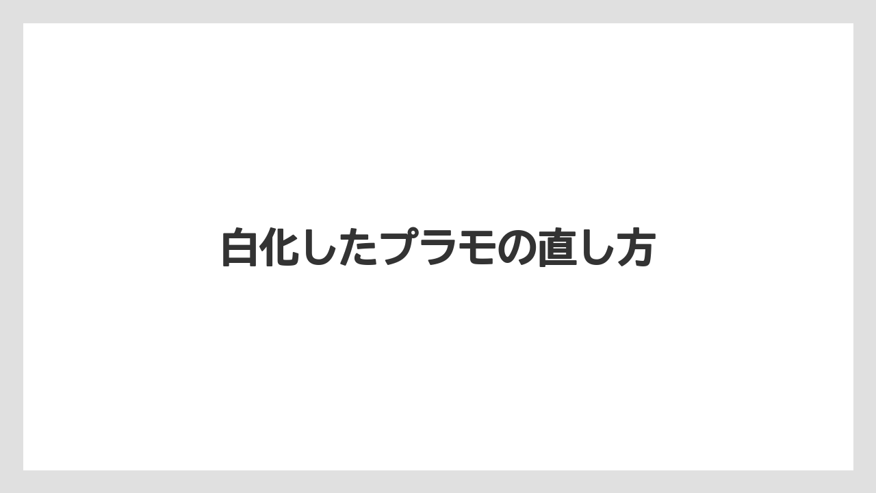 白化したプラモの直し方