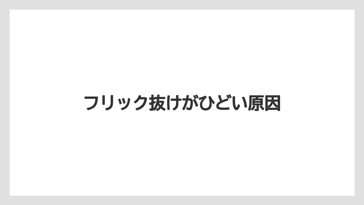 フリック抜けがひどい原因