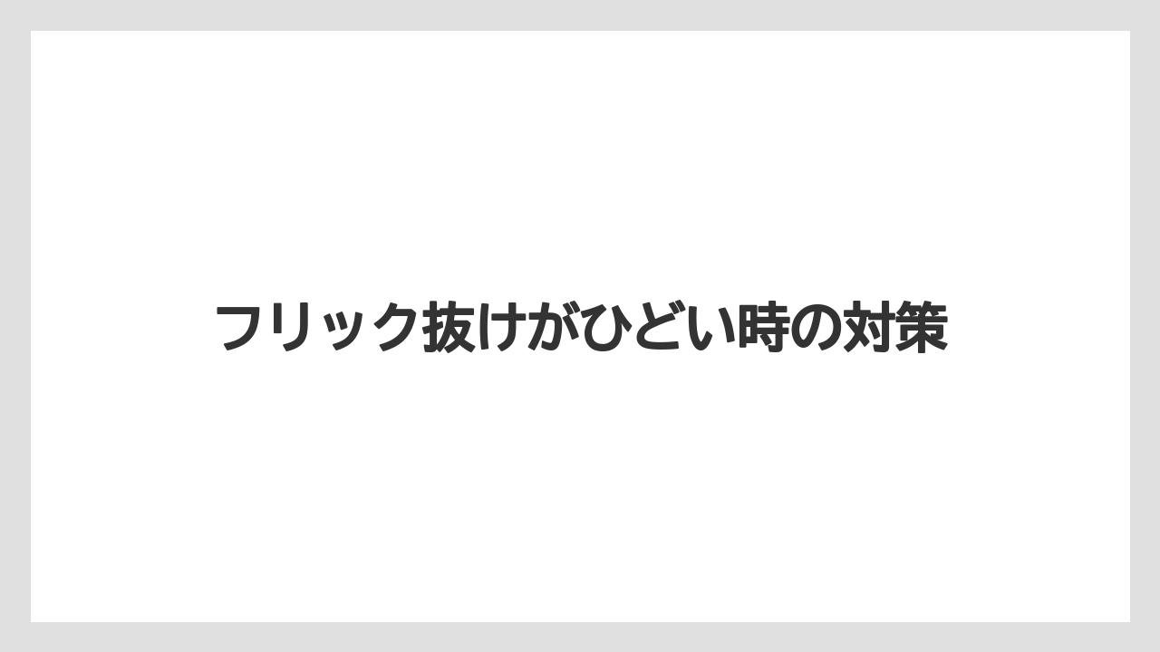 フリック抜けがひどい時の対策