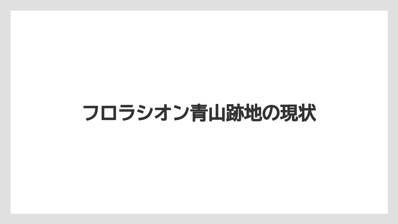 フロラシオン青山跡地の現状