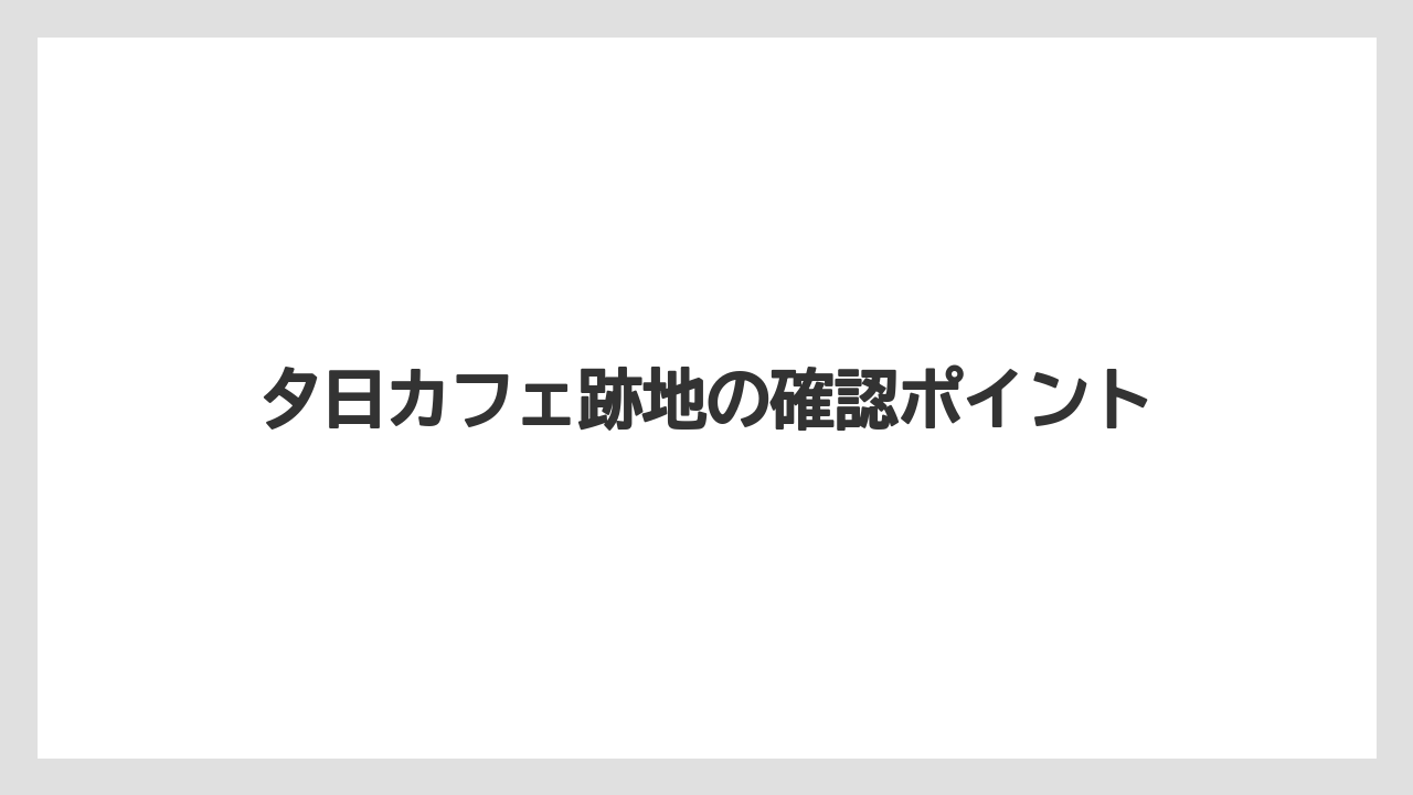 夕日カフェ跡地の確認ポイント