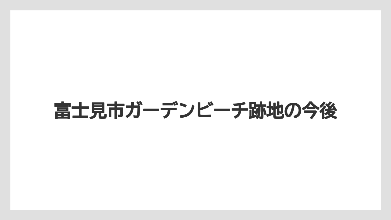富士見市ガーデンビーチ跡地の今後
