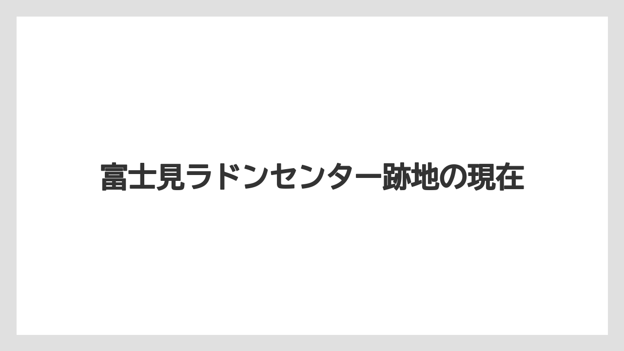富士見ラドンセンター跡地の現在