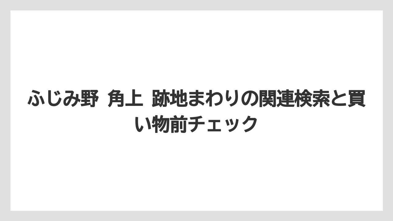 ふじみ野 角上 跡地まわりの関連検索と買い物前チェック