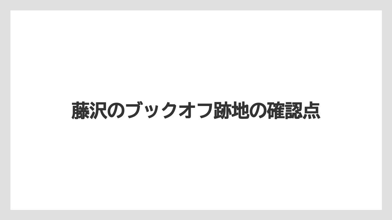 藤沢のブックオフ跡地の確認点